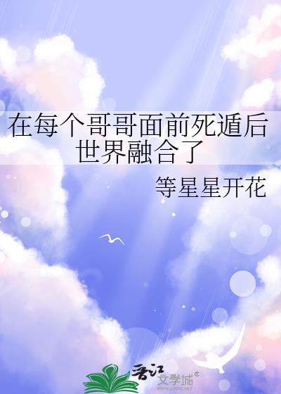 在每个哥哥面前死遁后世界融合了