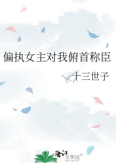 偏执女主对我俯首称臣