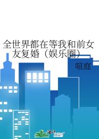 全世界都在等我和前女友复婚(娱乐圈)