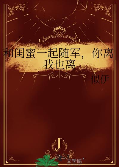 和闺蜜一起随军,你离我也离